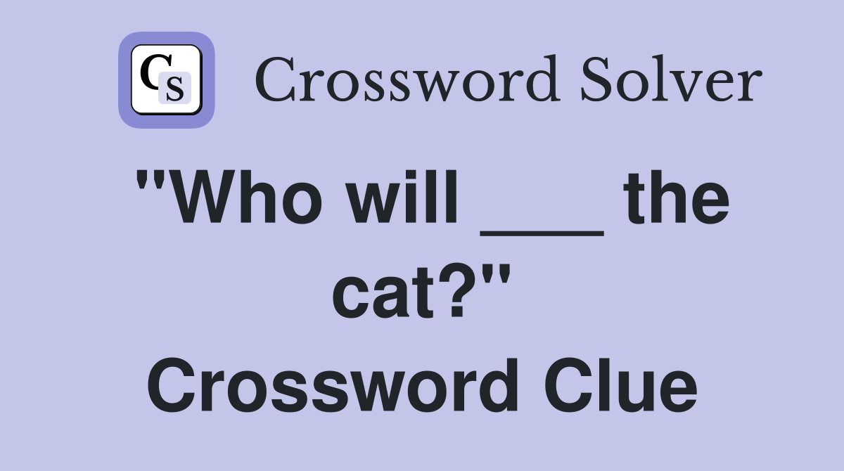 "Who will ___ the cat?" Crossword Clue