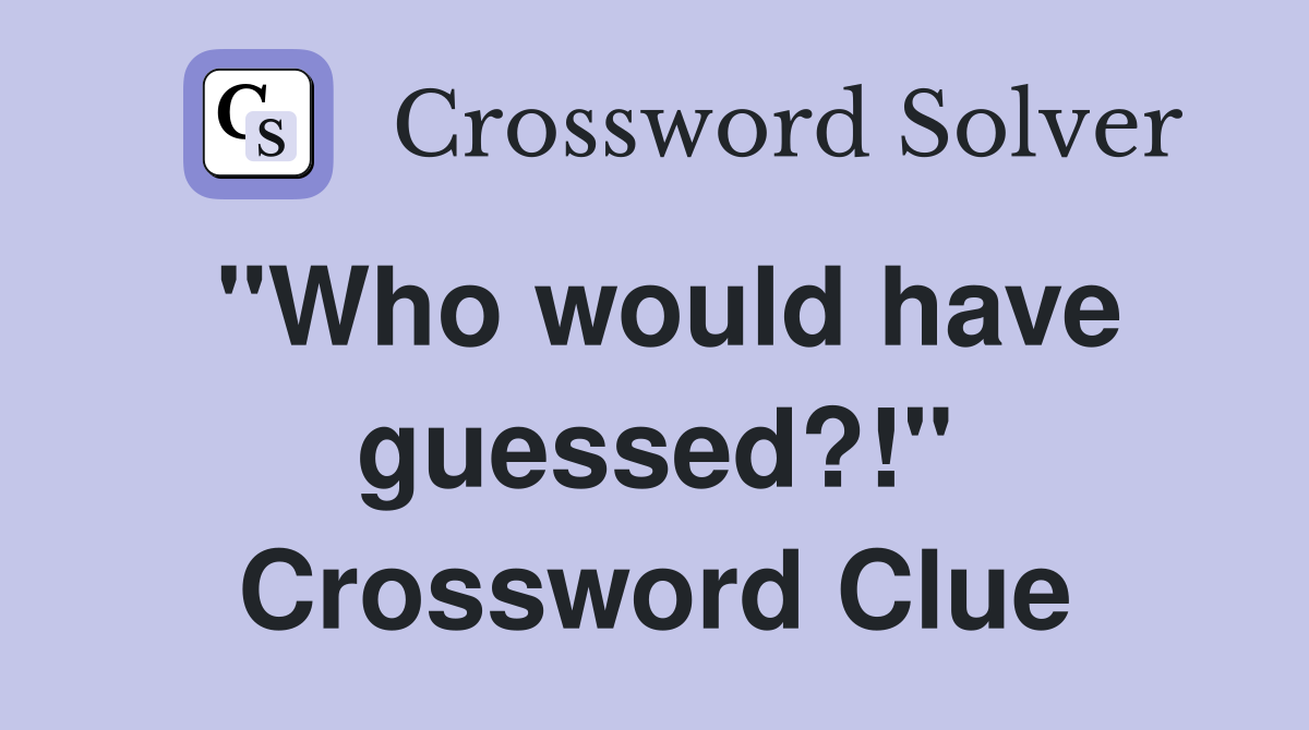"Who would have guessed?!" Crossword Clue