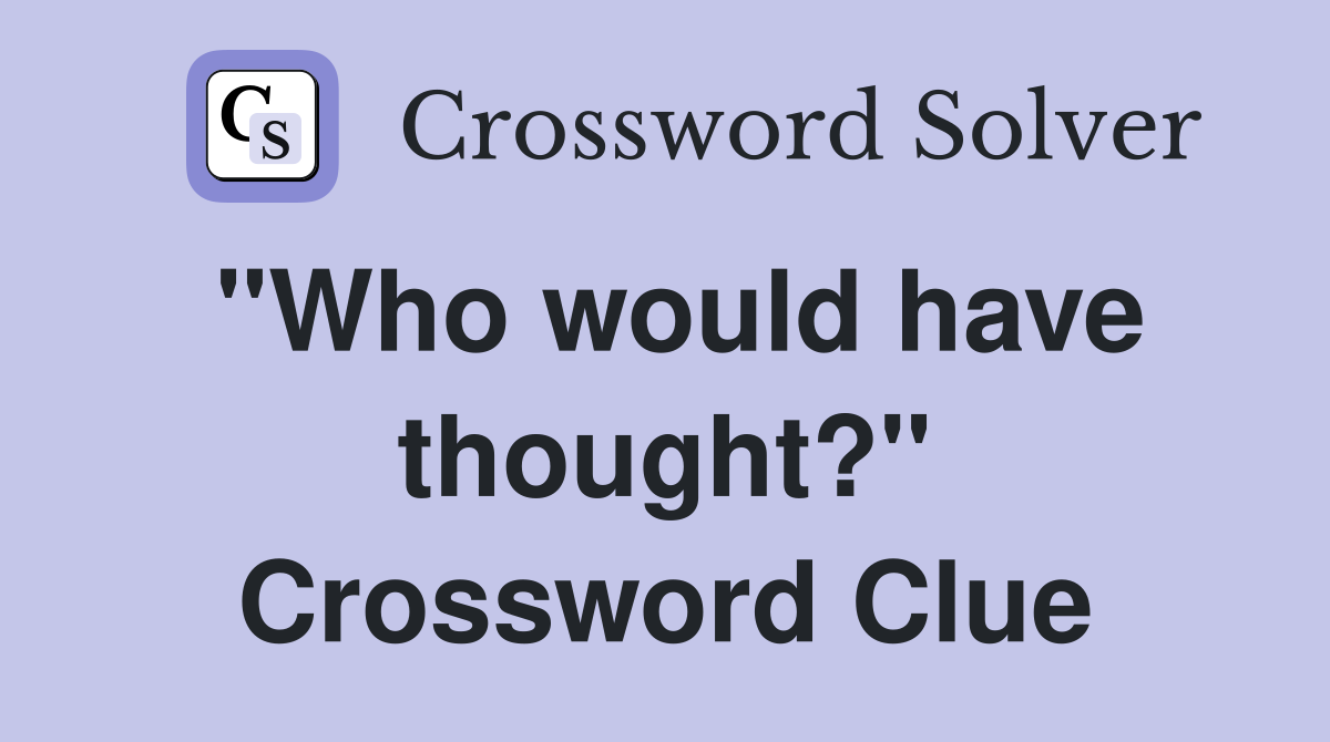 "Who would have thought?" Crossword Clue