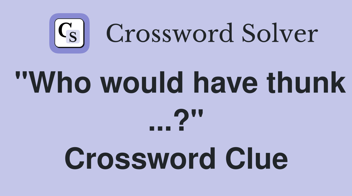 "Who would have thunk ...?" Crossword Clue