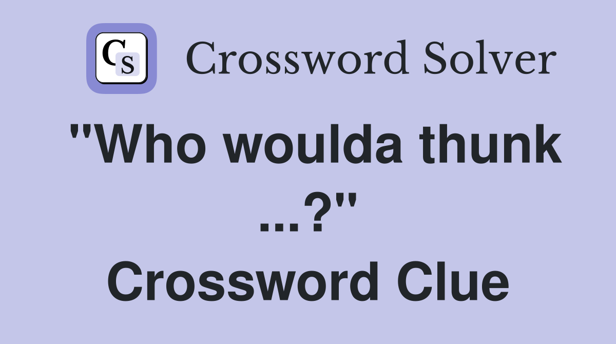 "Who woulda thunk ...?" Crossword Clue