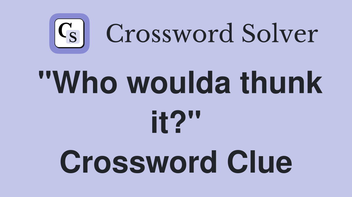 "Who woulda thunk it?" Crossword Clue