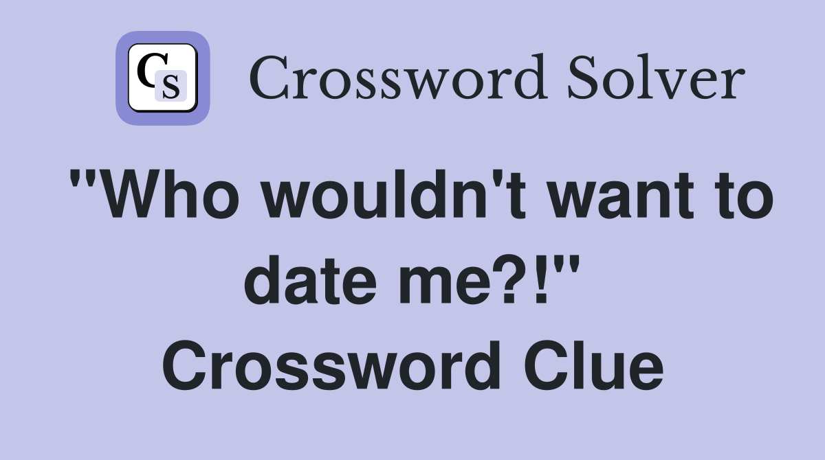 "Who wouldn't want to date me?!" Crossword Clue