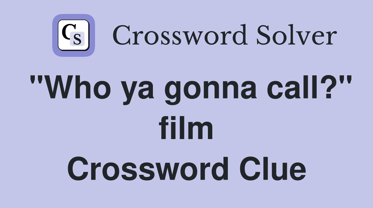 "Who ya gonna call?" film Crossword Clue