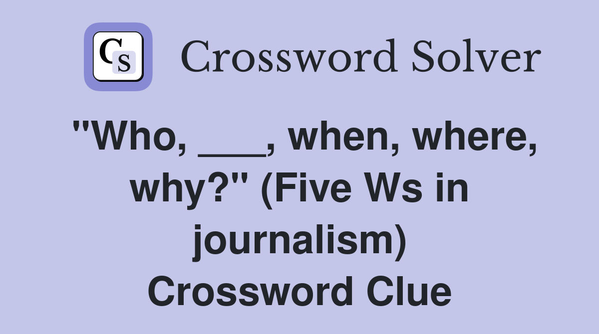 "Who, ___, when, where, why?" (Five Ws in journalism) Crossword Clue
