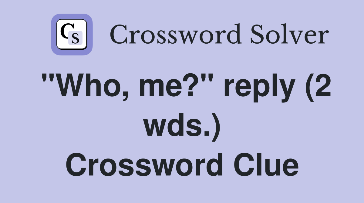 "Who, me?" reply (2 wds.) Crossword Clue
