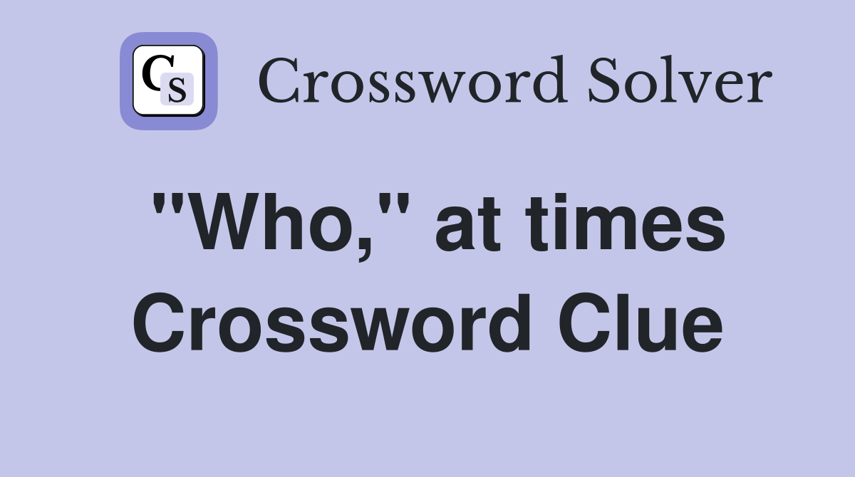 "Who," at times Crossword Clue