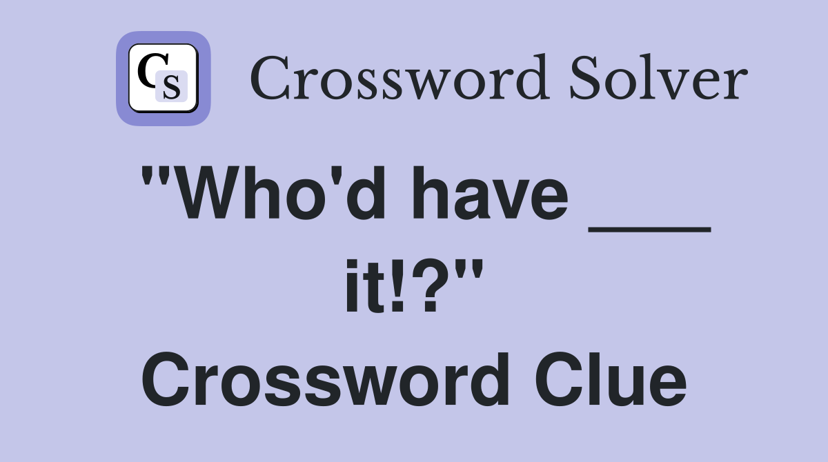 "Who'd have ___ it!?" Crossword Clue