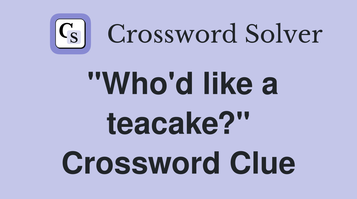 "Who'd like a teacake?" Crossword Clue