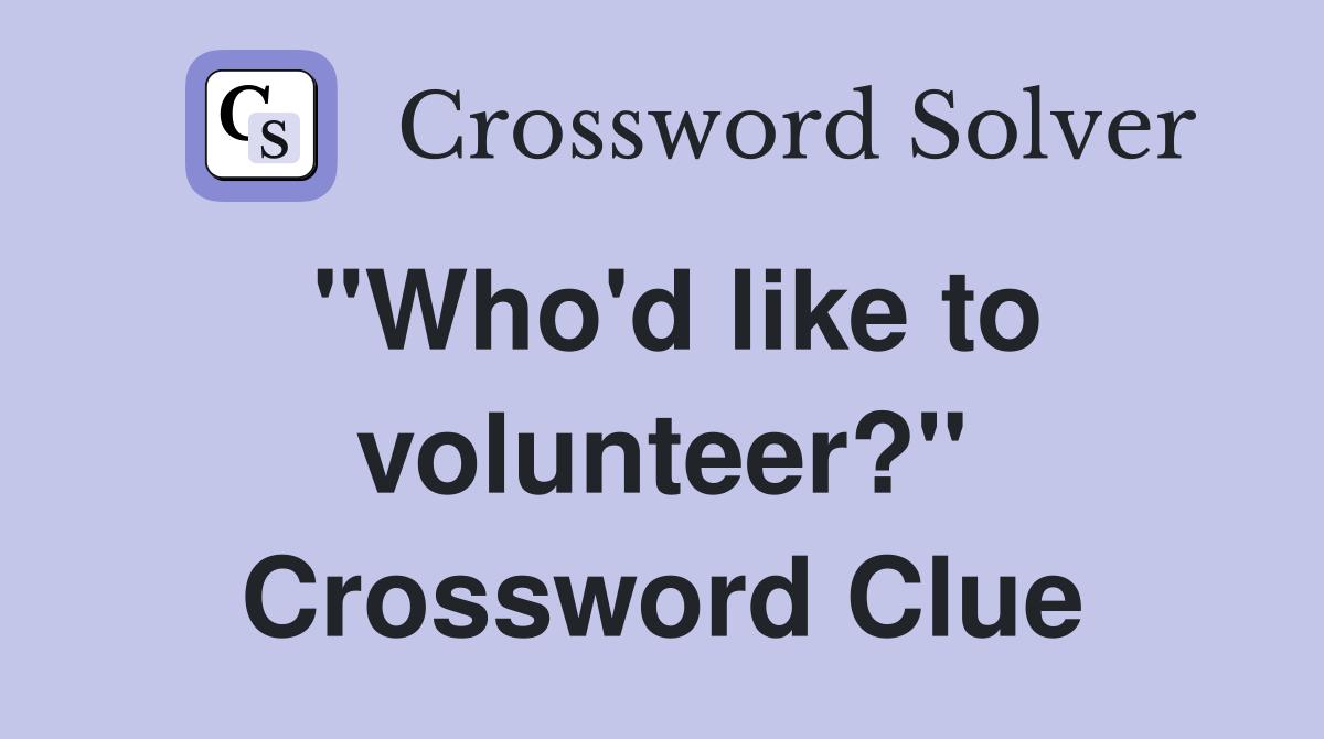 "Who'd like to volunteer?" Crossword Clue
