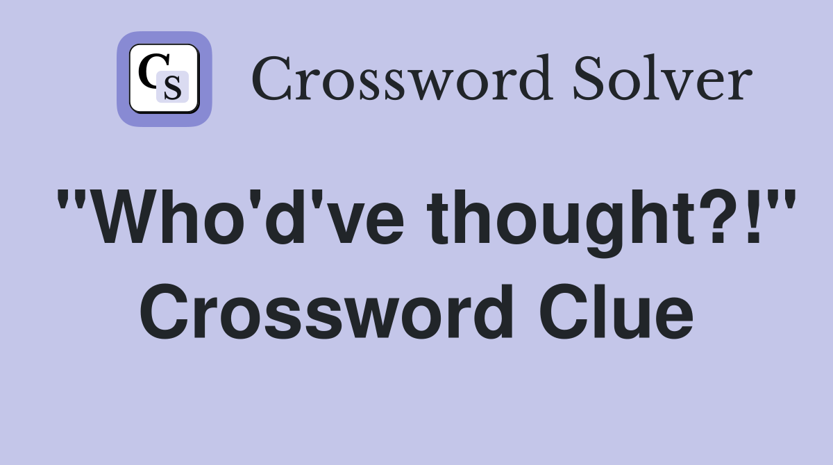 "Who'd've thought?!" Crossword Clue