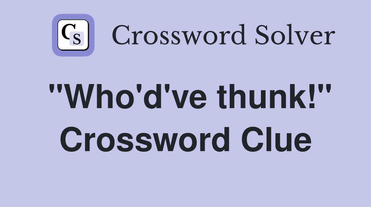 "Who'd've thunk!" Crossword Clue