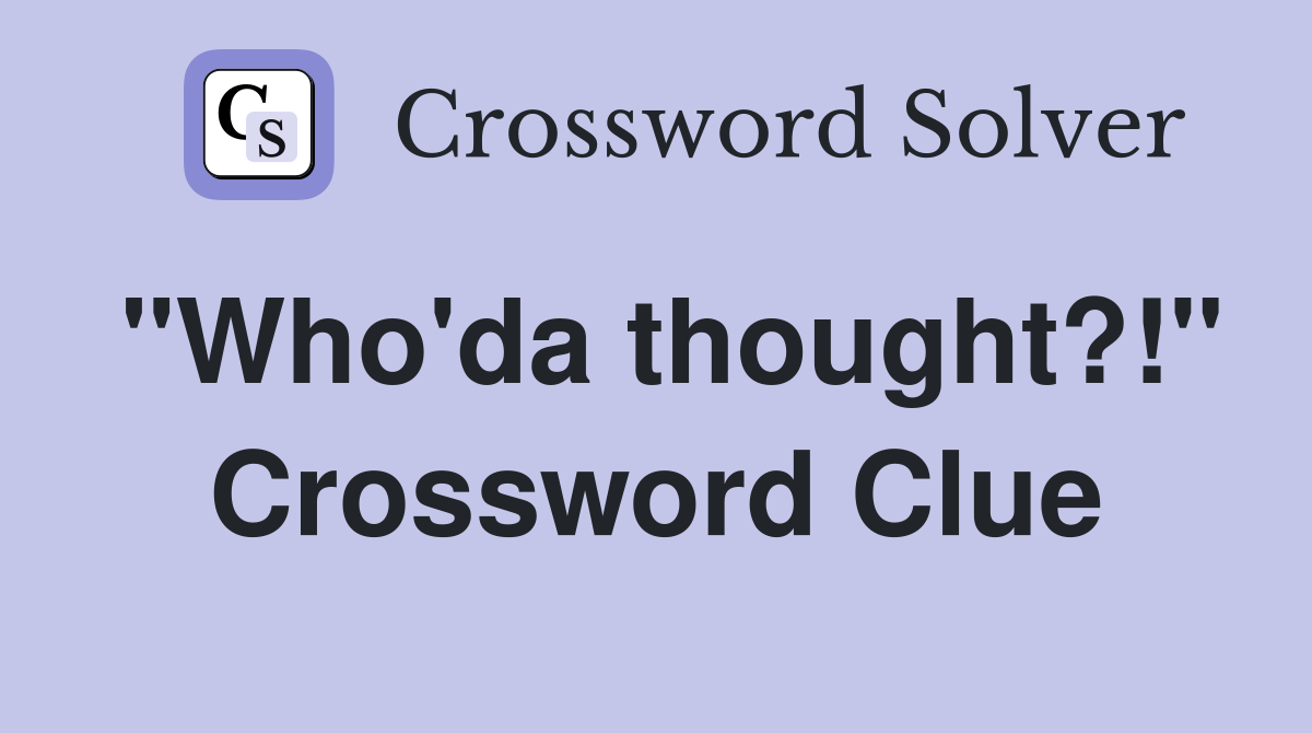 "Who'da thought?!" Crossword Clue