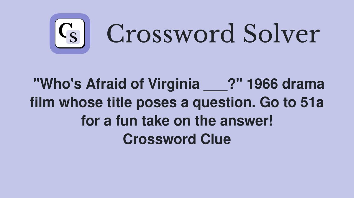 "Who's Afraid of Virginia ___?" 1966 drama film whose title poses a question. Go to 51a for a fun take on the answer! Crossword Clue
