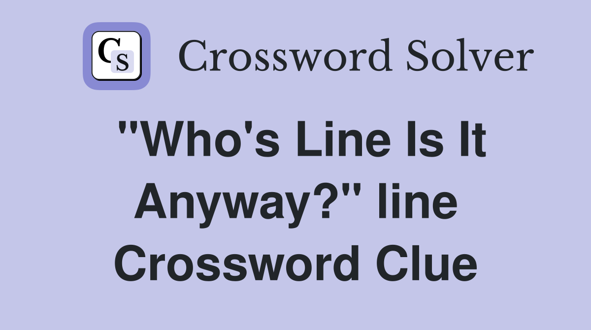 "Who's Line Is It Anyway?" line Crossword Clue