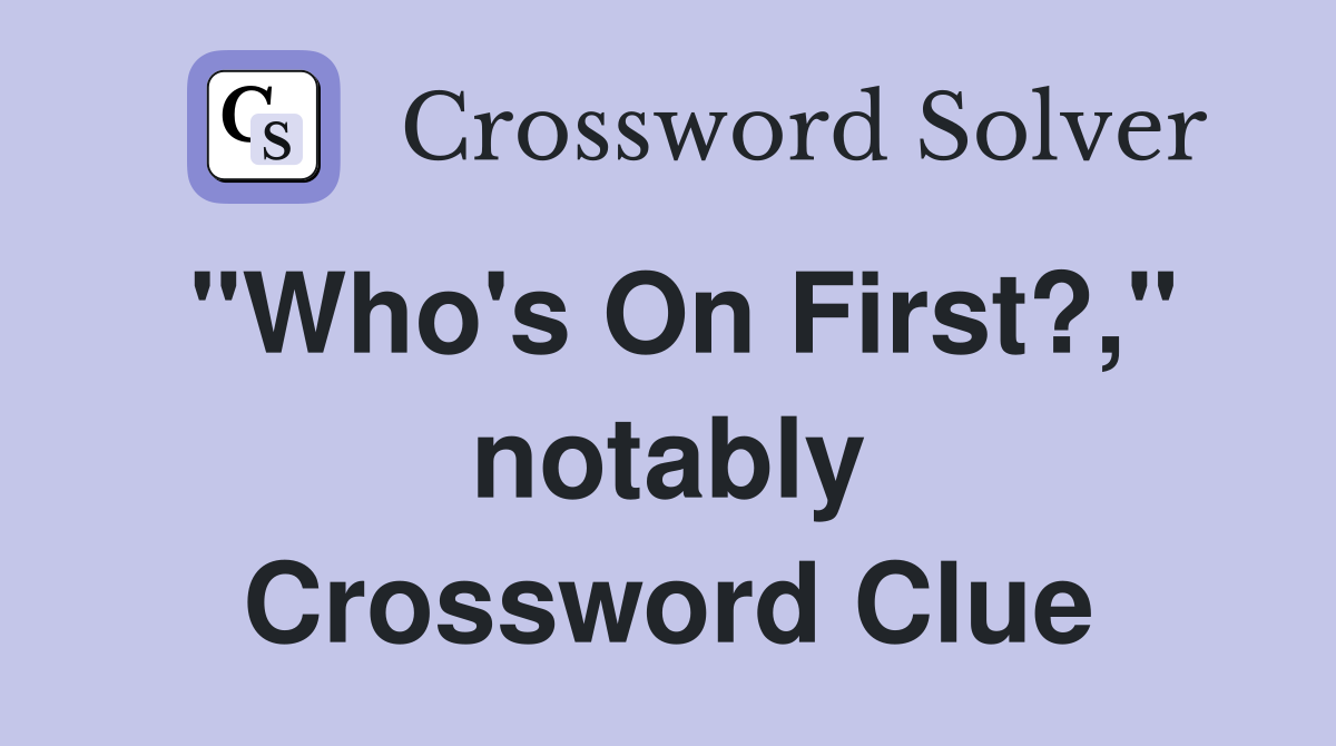 "Who's On First?," notably Crossword Clue