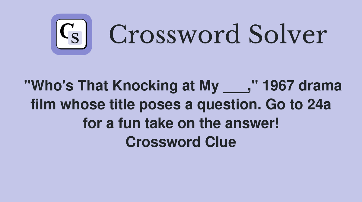"Who's That Knocking at My ___," 1967 drama film whose title poses a question. Go to 24a for a fun take on the answer! Crossword Clue