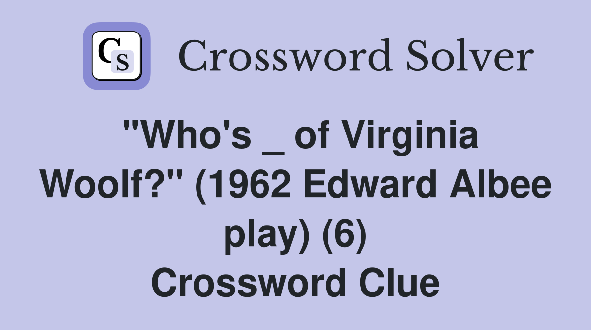 "Who's _ of Virginia Woolf?" (1962 Edward Albee play) (6) Crossword Clue