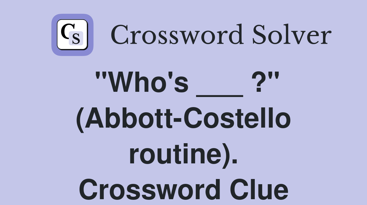 "Who's ___ ?" (Abbott-Costello routine). Crossword Clue