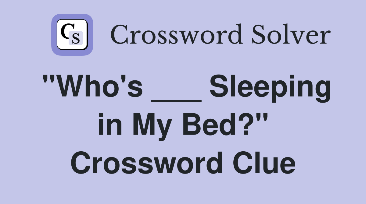 "Who's ___ Sleeping in My Bed?" Crossword Clue