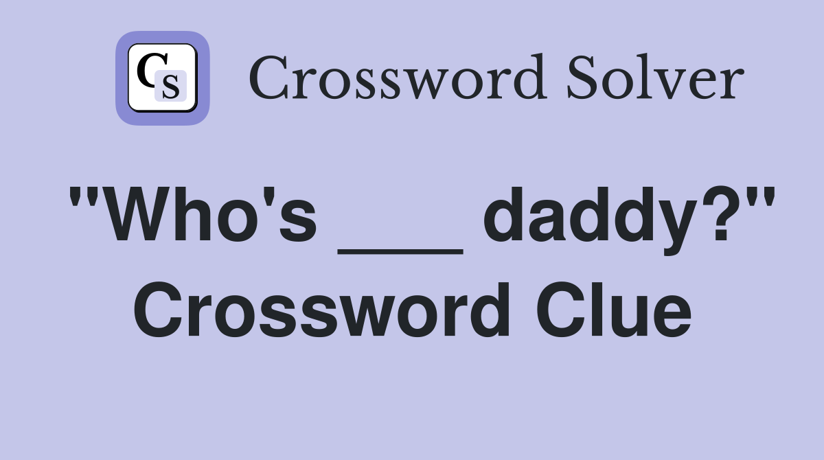"Who's ___ daddy?" Crossword Clue