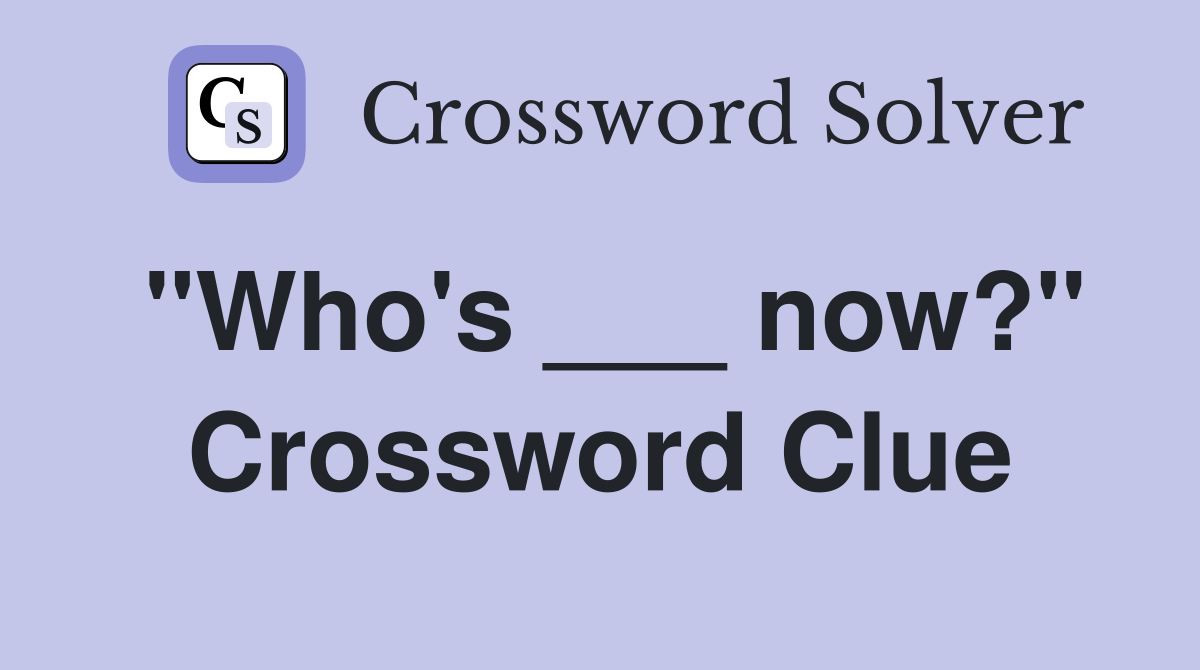 "Who's ___ now?" Crossword Clue