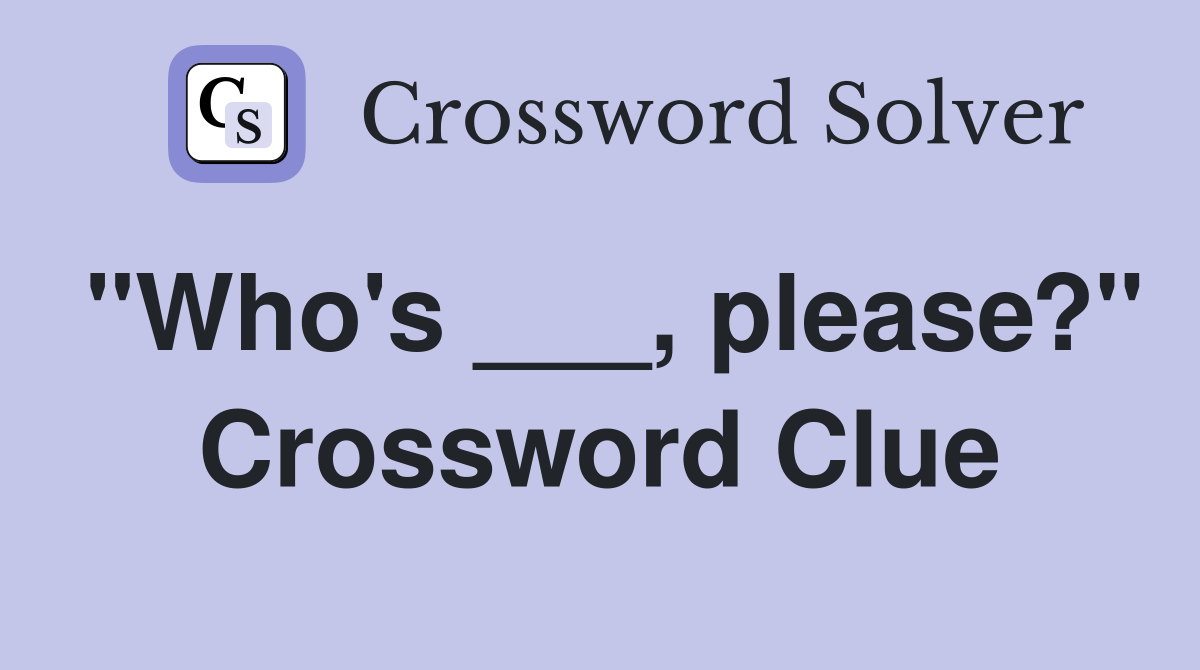 "Who's ___, please?" Crossword Clue