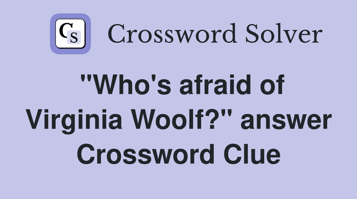 "Who's afraid of Virginia Woolf?" answer Crossword Clue