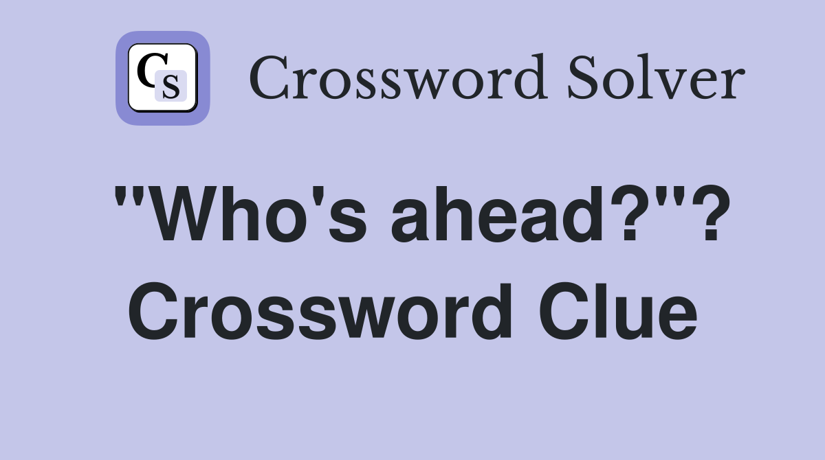 "Who's ahead?"? Crossword Clue