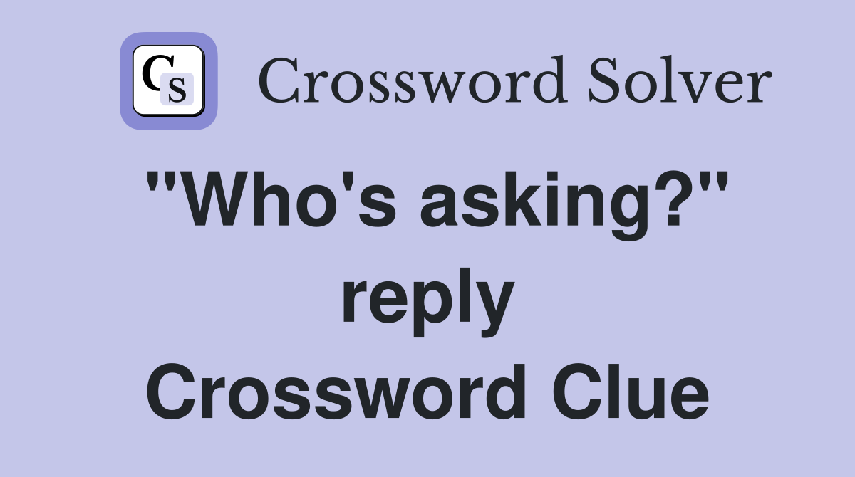 "Who's asking?" reply Crossword Clue