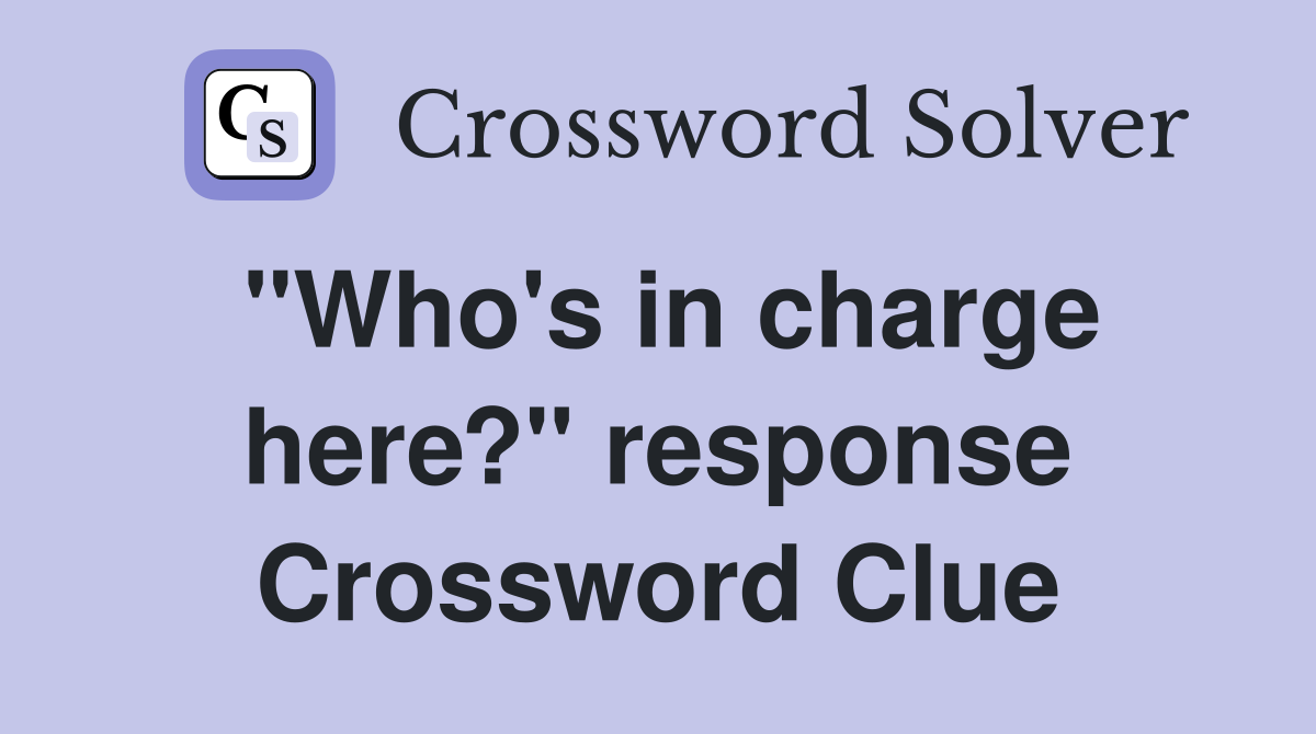 "Who's in charge here?" response Crossword Clue