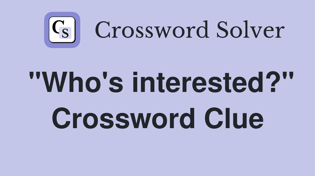 "Who's interested?" Crossword Clue