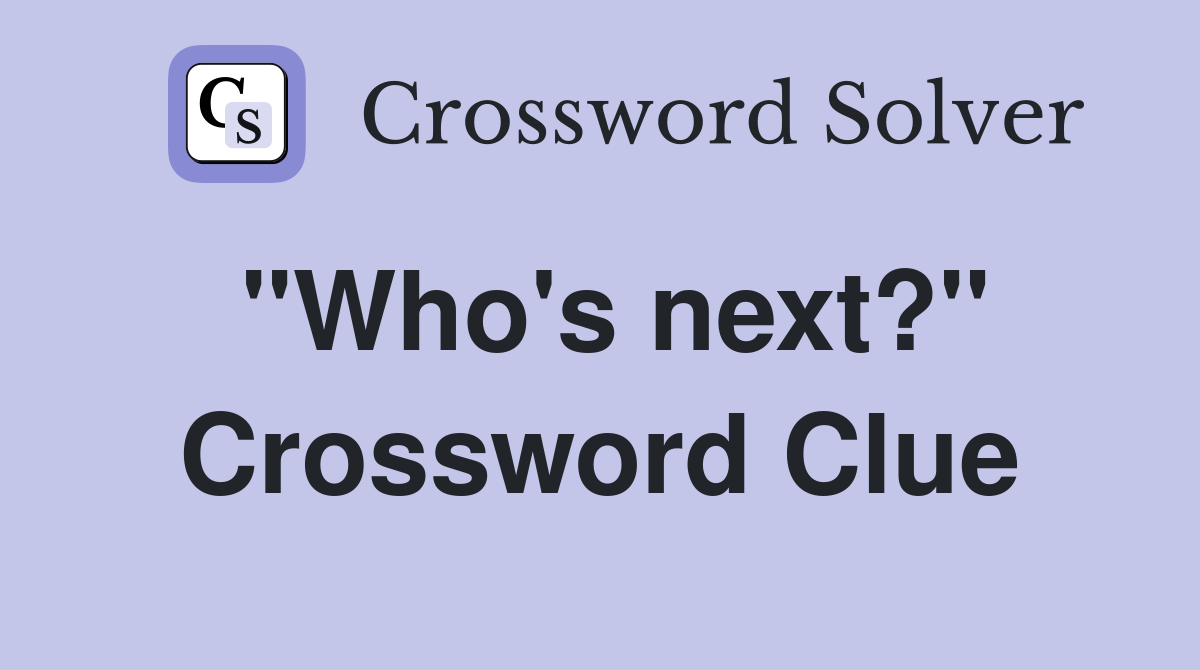 "Who's next?" Crossword Clue