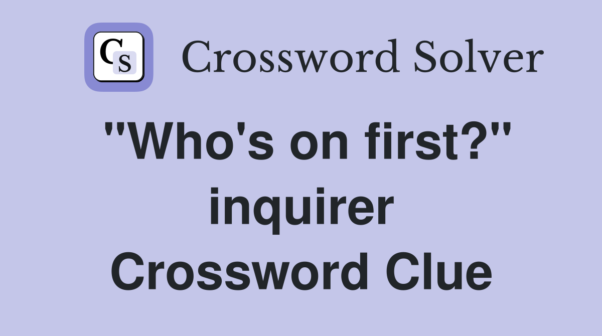 "Who's on first?" inquirer Crossword Clue