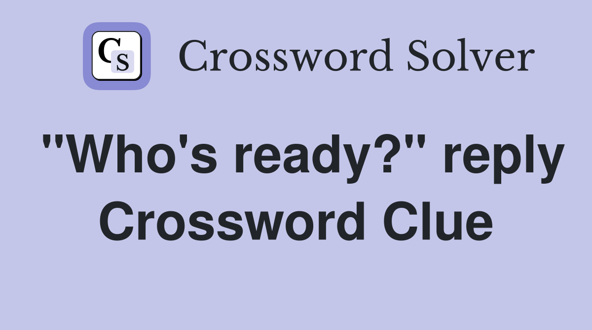"Who's ready?" reply Crossword Clue