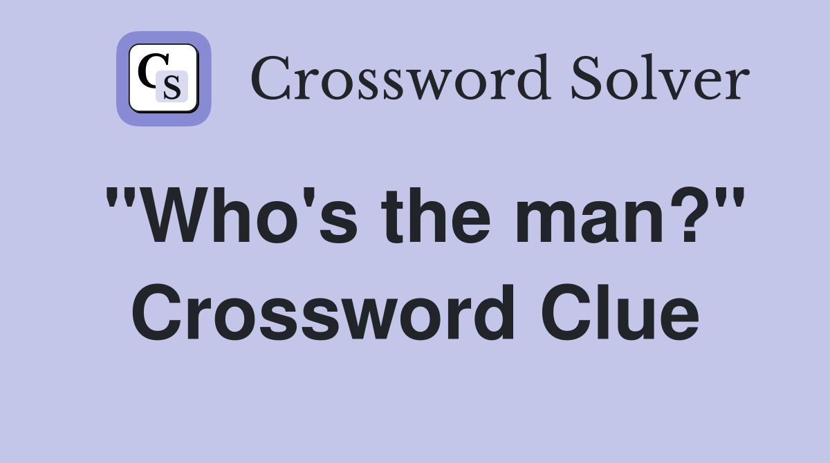 "Who's the man?" Crossword Clue