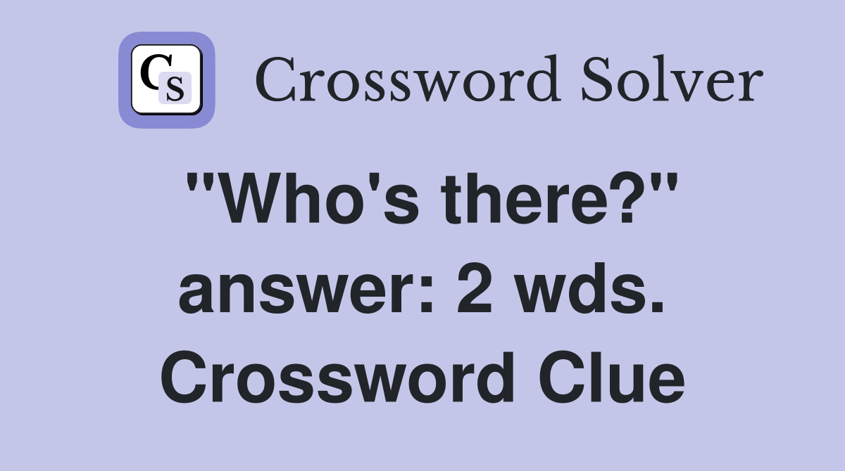 "Who's there?" answer: 2 wds. Crossword Clue