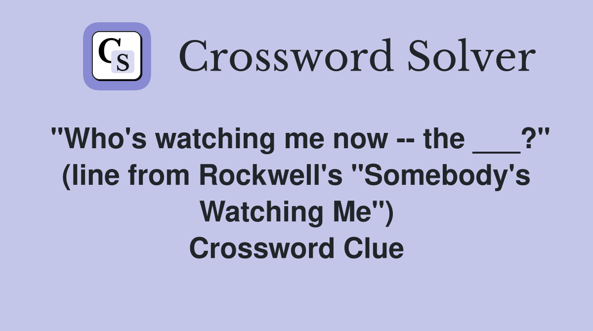 "Who's watching me now -- the ___?" (line from Rockwell's "Somebody's Watching Me") Crossword Clue