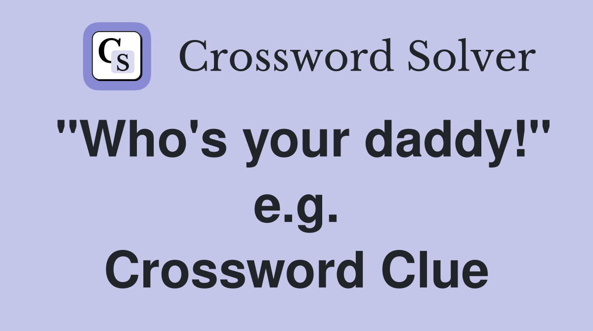 "Who's your daddy!" e.g. Crossword Clue