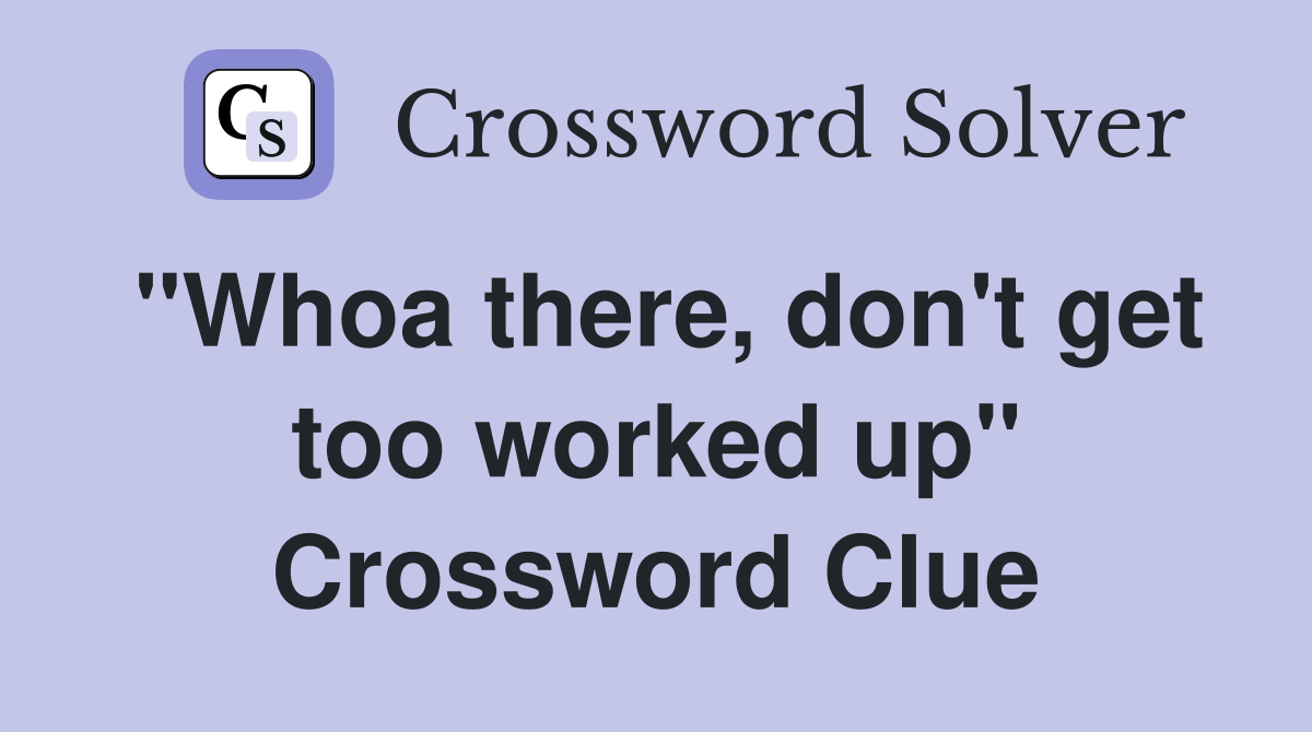"Whoa there, don't get too worked up" Crossword Clue