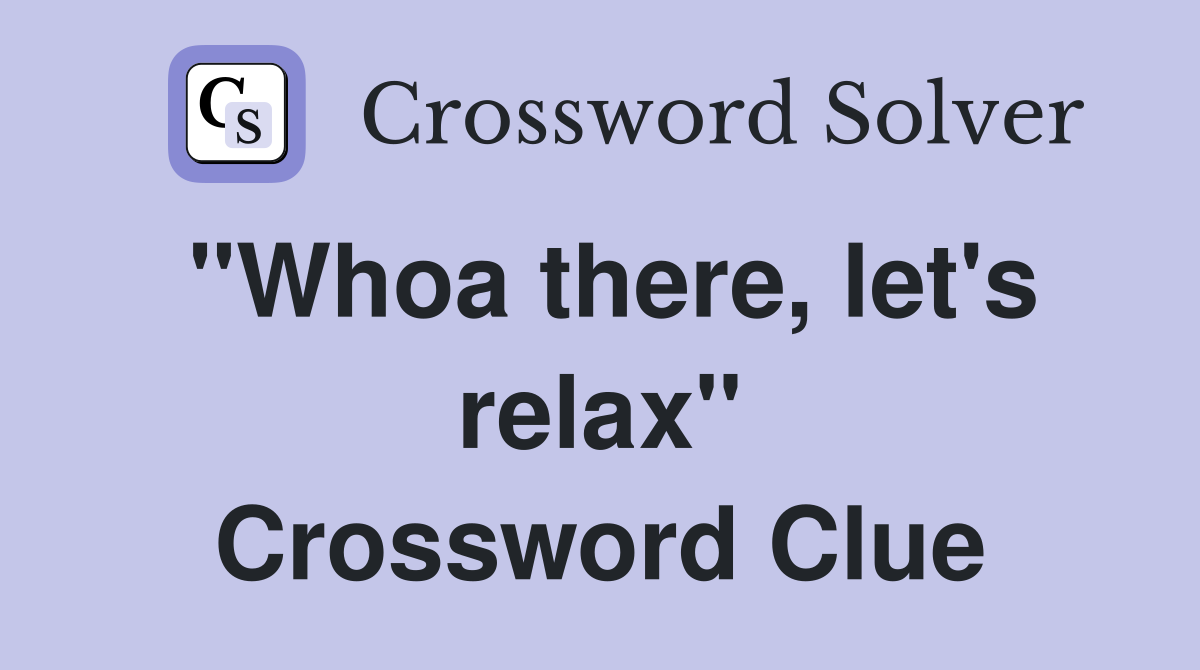 "Whoa there, let's relax" Crossword Clue