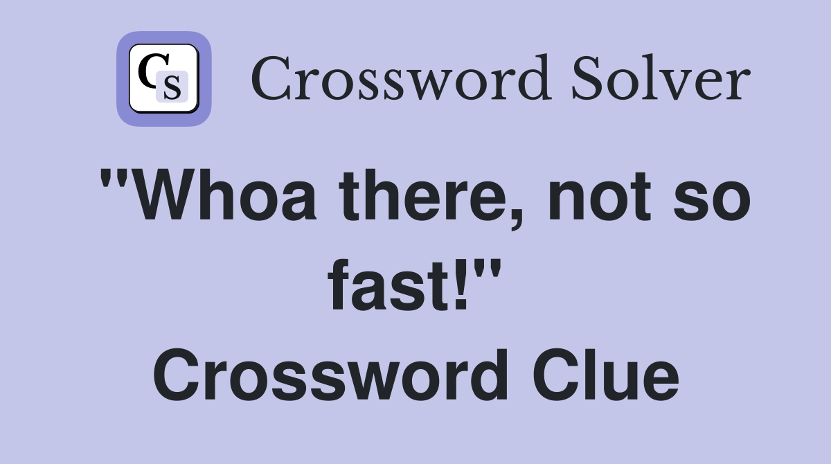 "Whoa there, not so fast!" Crossword Clue