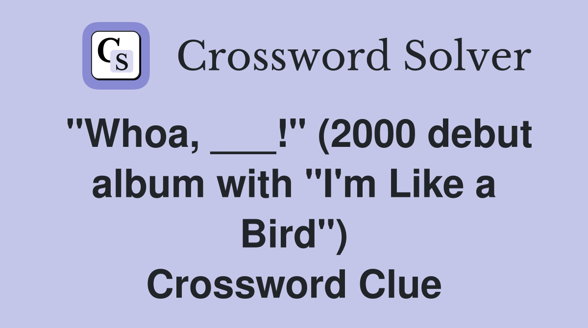 "Whoa, ___!" (2000 debut album with "I'm Like a Bird") Crossword Clue