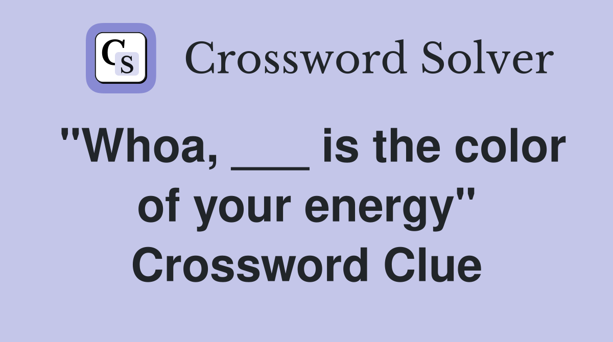 "Whoa, ___ is the color of your energy" Crossword Clue