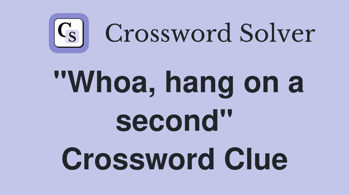 "Whoa, hang on a second" Crossword Clue