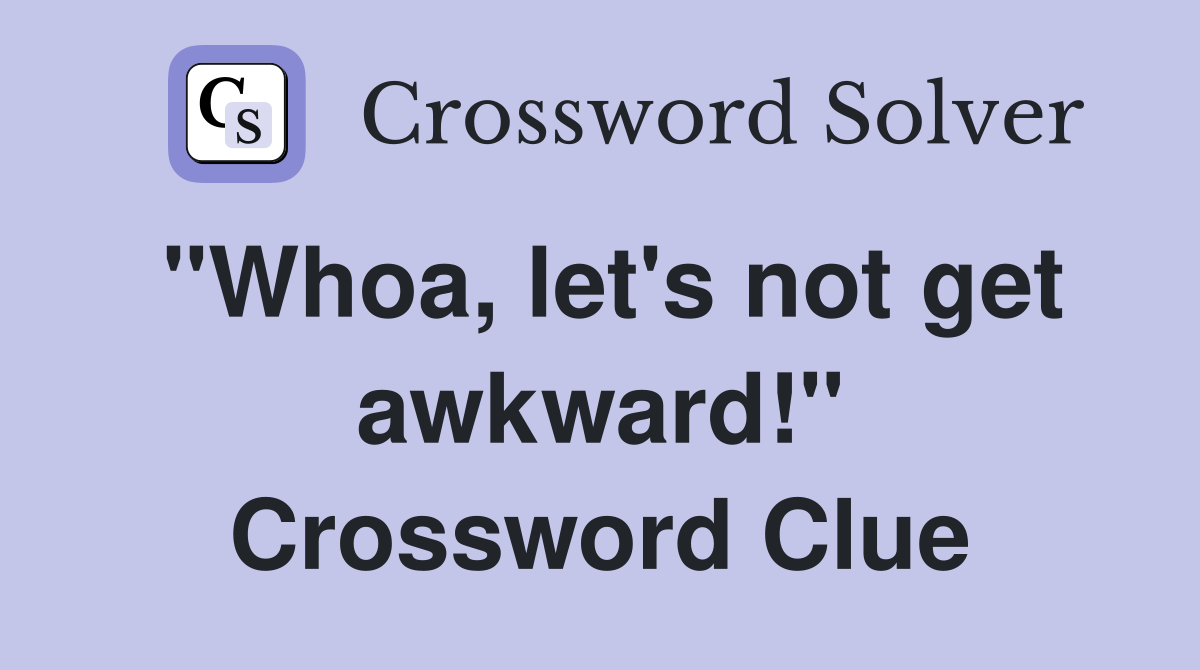 "Whoa, let's not get awkward!" Crossword Clue