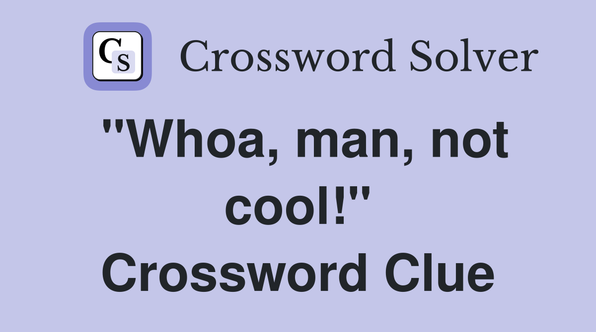 "Whoa, man, not cool!" Crossword Clue