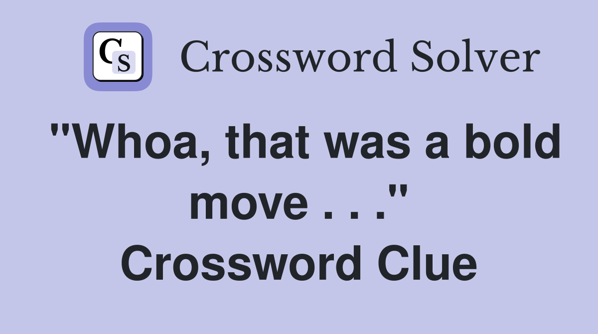 "Whoa, that was a bold move . . ." Crossword Clue