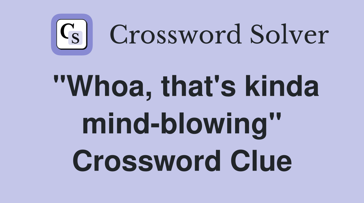 "Whoa, that's kinda mind-blowing" Crossword Clue