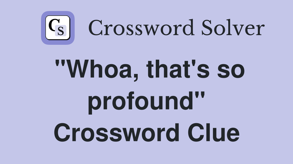 "Whoa, that's so profound" Crossword Clue